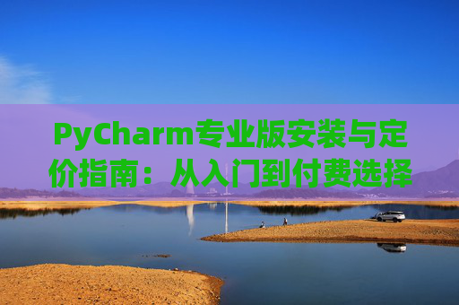 PyCharm专业版安装与定价指南：从入门到付费选择