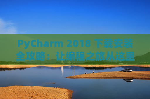 PyCharm 2018 下载安装全攻略：让编程之旅从这里开始