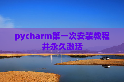 pycharm第一次安装教程并永久激活